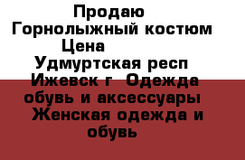   Продаю    Горнолыжный костюм › Цена ­ 10 000 - Удмуртская респ., Ижевск г. Одежда, обувь и аксессуары » Женская одежда и обувь   